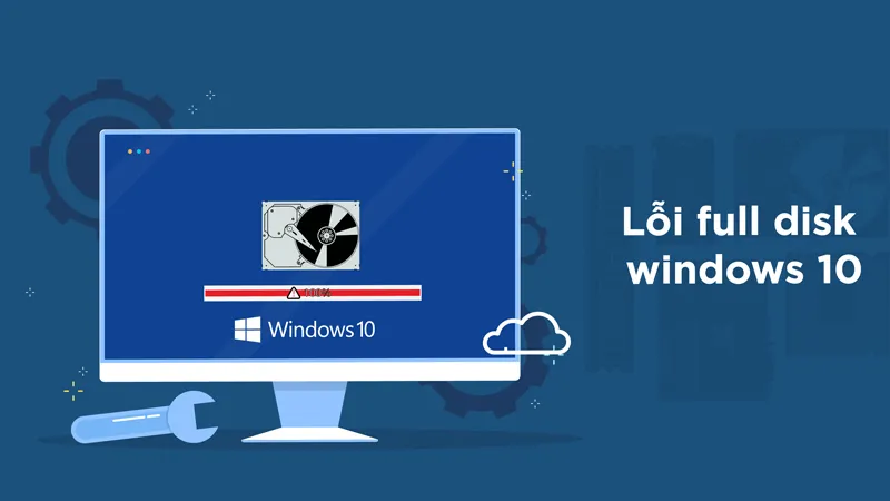 Lỗi Full Disk Windows 10 – Nguyên nhân và cách khắc phục đơn giản